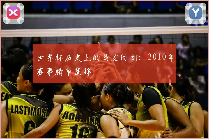 世界杯历史上的乌龙时刻：2010年赛事精华集锦