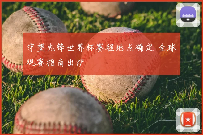 守望先锋世界杯赛程地点确定 全球观赛指南出炉