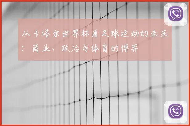 从卡塔尔世界杯看足球运动的未来:商业、政治与体育的博弈