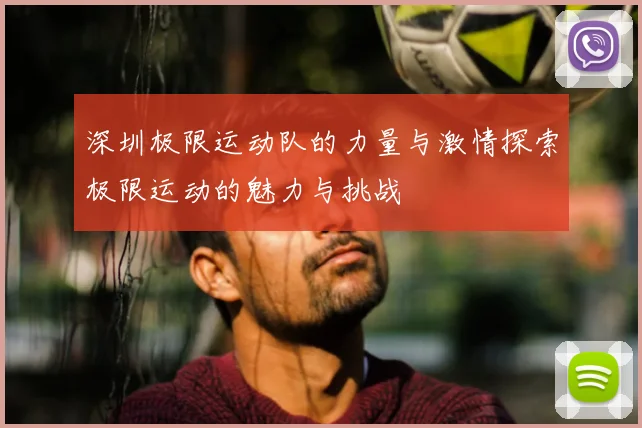 深圳极限运动队的力量与激情探索极限运动的魅力与挑战
