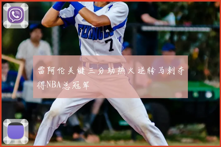 雷阿伦关键三分助热火逆转马刺夺得NBA总冠军