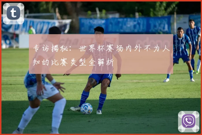 专访揭秘：世界杯赛场内外不为人知的比赛类型全解析