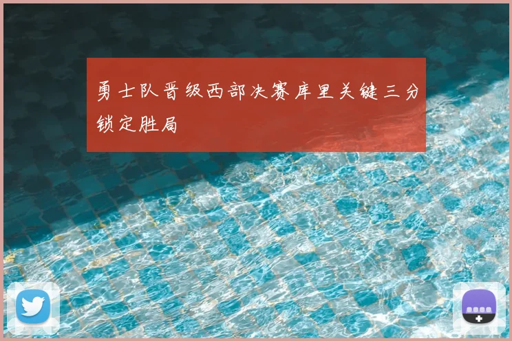 勇士队晋级西部决赛库里关键三分锁定胜局