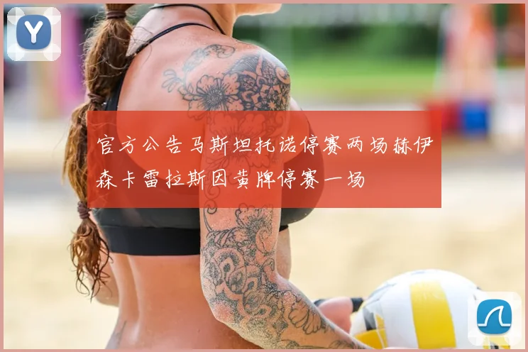 官方公告马斯坦托诺停赛两场赫伊森卡雷拉斯因黄牌停赛一场