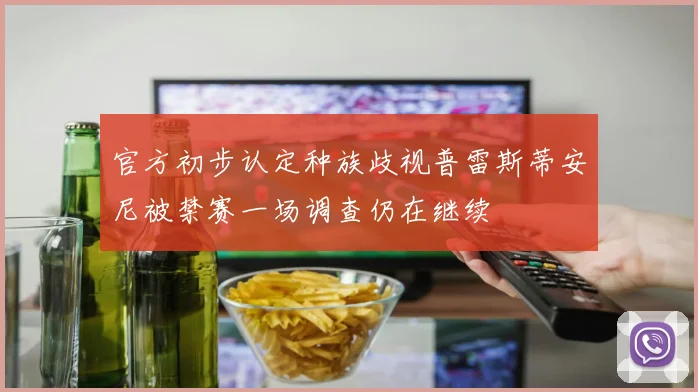官方初步认定种族歧视普雷斯蒂安尼被禁赛一场调查仍在继续