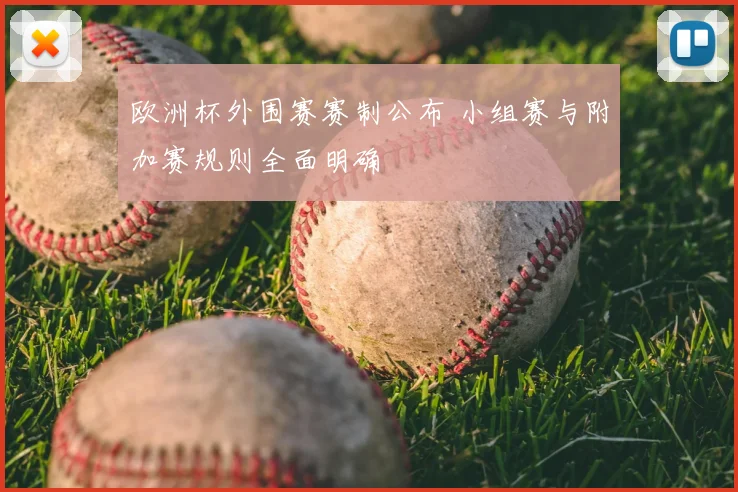 欧洲杯外围赛赛制公布 小组赛与附加赛规则全面明确