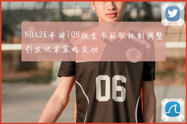 NBA2K手游iOS版金币获取机制调整引发玩家策略变动