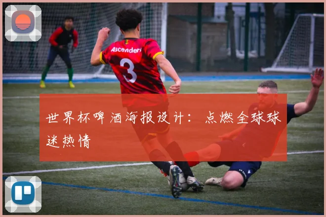 世界杯啤酒海报设计:点燃全球球迷热情