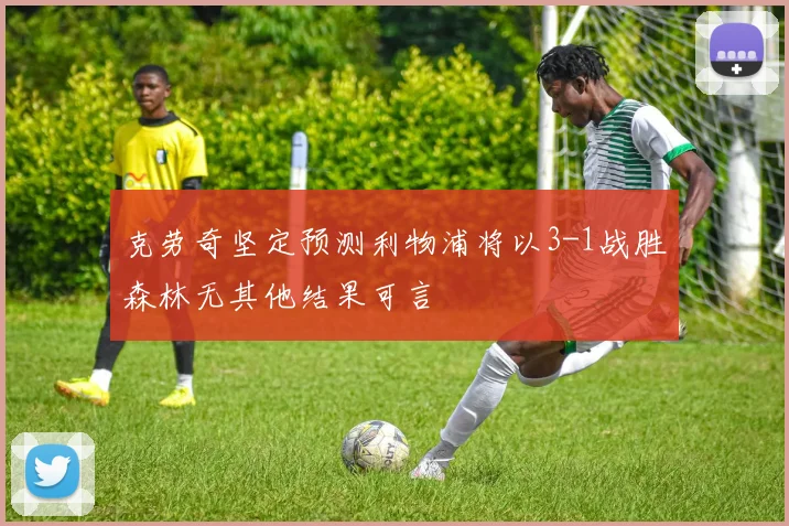 克劳奇坚定预测利物浦将以3-1战胜森林无其他结果可言
