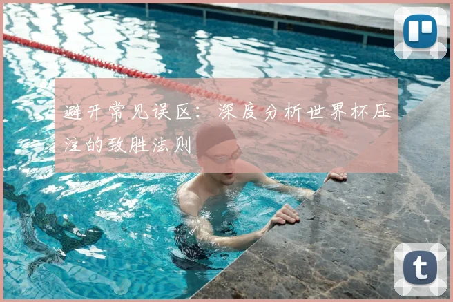 避开常见误区：深度分析世界杯压注的致胜法则