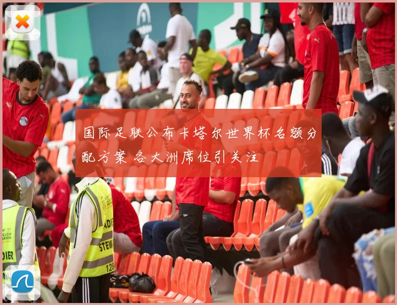 国际足联公布卡塔尔世界杯名额分配方案 各大洲席位引关注