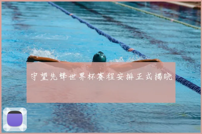 守望先锋世界杯赛程安排正式揭晓
